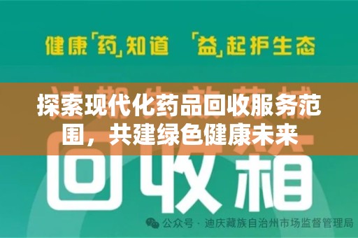 滁州探索现代化药品回收服务范围，共建绿色健康未来
