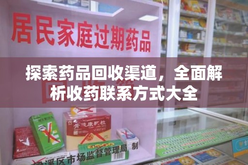 滁州探索药品回收渠道，全面解析收药联系方式大全