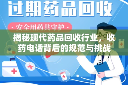 滁州揭秘现代药品回收行业，收药电话背后的规范与挑战