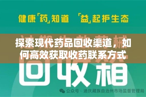 滁州探索现代药品回收渠道，如何高效获取收药联系方式