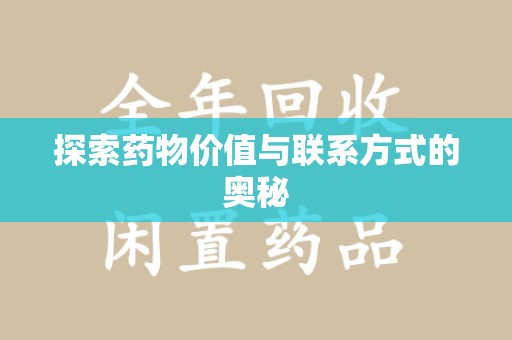 滁州探索药物价值与联系方式的奥秘