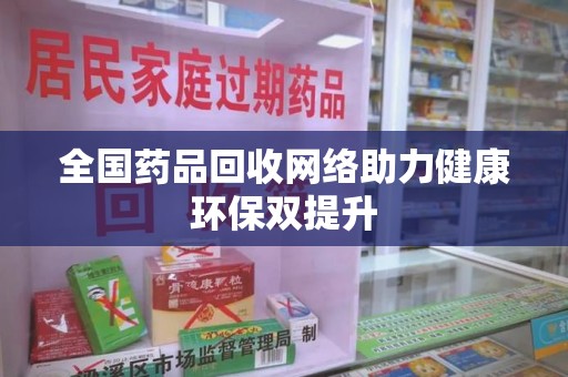 滁州全国药品回收网络助力健康环保双提升