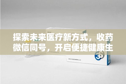 滁州探索未来医疗新方式，收药微信同号，开启便捷健康生活