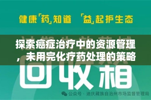 滁州探索癌症治疗中的资源管理，未用完化疗药处理的策略与思考