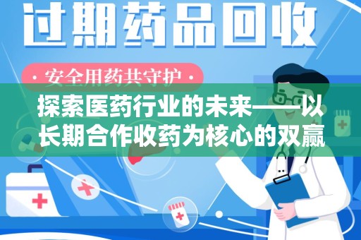 滁州探索医药行业的未来——以长期合作收药为核心的双赢模式