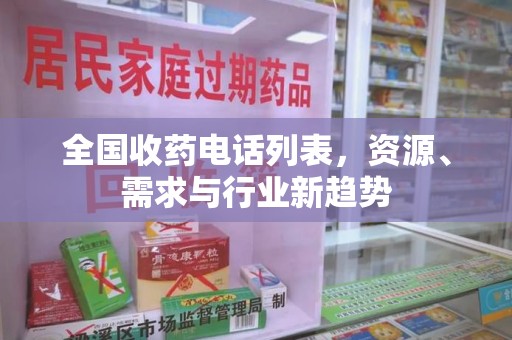 滁州全国收药电话列表，资源、需求与行业新趋势