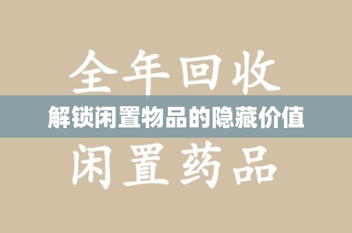 滁州解锁闲置物品的隐藏价值