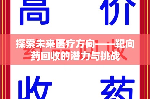 滁州探索未来医疗方向——靶向药回收的潜力与挑战