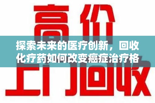滁州探索未来的医疗创新，回收化疗药如何改变癌症治疗格局