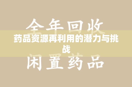 滁州药品资源再利用的潜力与挑战