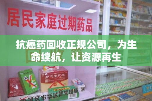 滁州抗癌药回收正规公司，为生命续航，让资源再生