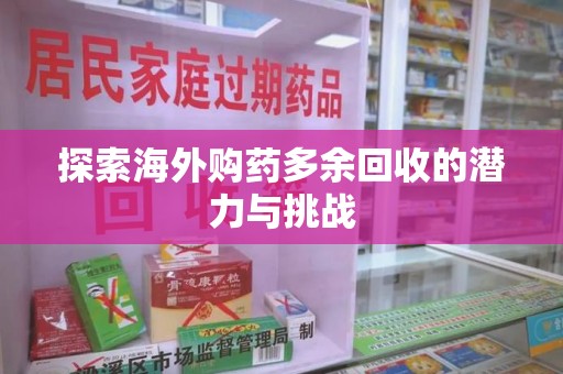 滁州探索海外购药多余回收的潜力与挑战