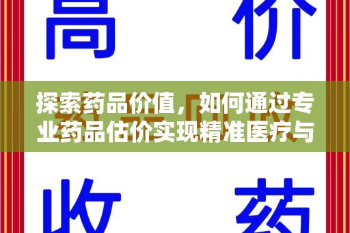 滁州探索药品价值，如何通过专业药品估价实现精准医疗与经济平衡
