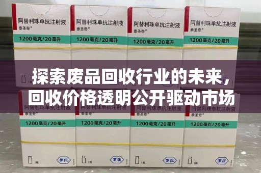 滁州探索废品回收行业的未来，回收价格透明公开驱动市场新变革