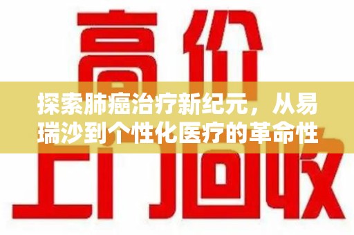 滁州探索肺癌治疗新纪元，从易瑞沙到个性化医疗的革命性转变