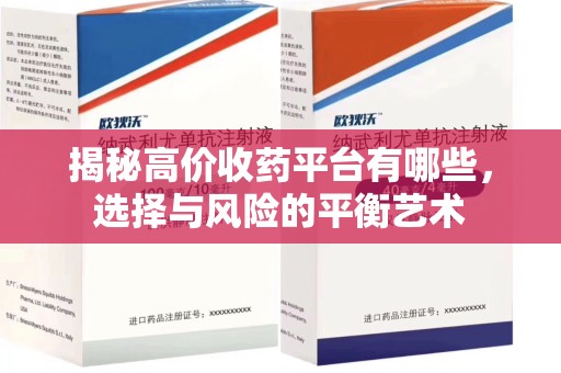 滁州揭秘高价收药平台有哪些，选择与风险的平衡艺术