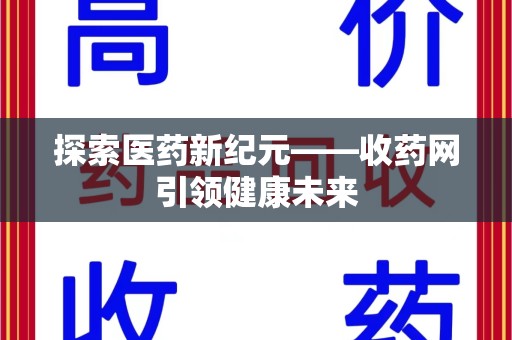 滁州探索医药新纪元——收药网引领健康未来