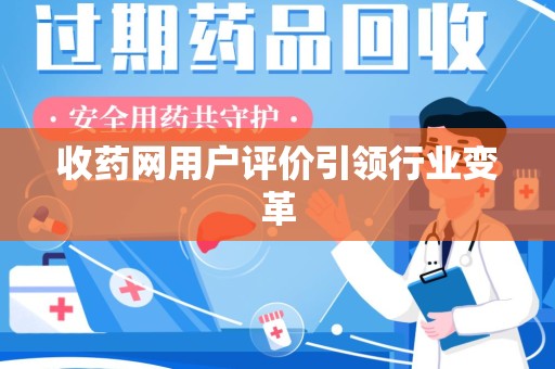 滁州收药网用户评价引领行业变革