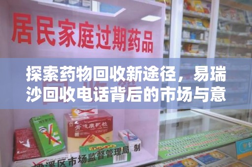滁州探索药物回收新途径，易瑞沙回收电话背后的市场与意义