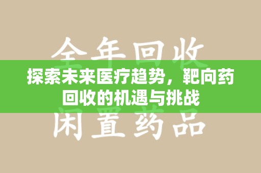 滁州探索未来医疗趋势，靶向药回收的机遇与挑战