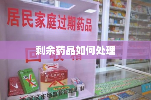滁州剩余药品如何处理