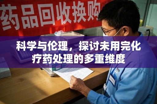 滁州科学与伦理，探讨未用完化疗药处理的多重维度