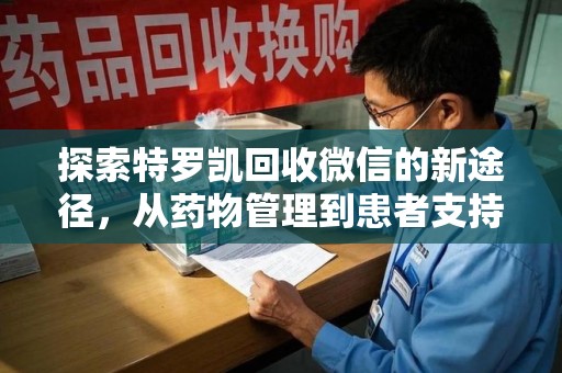 滁州探索特罗凯回收微信的新途径，从药物管理到患者支持