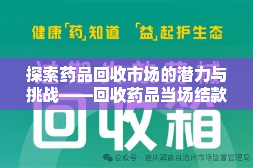 滁州探索药品回收市场的潜力与挑战——回收药品当场结款的现实意义