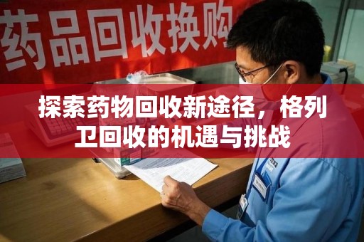 滁州探索药物回收新途径，格列卫回收的机遇与挑战