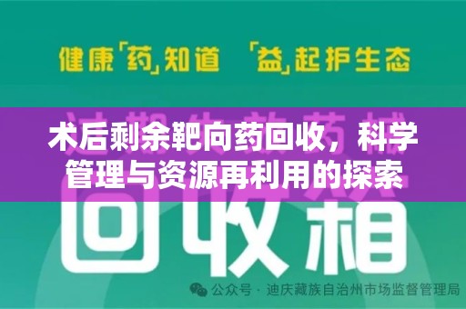 滁州术后剩余靶向药回收，科学管理与资源再利用的探索