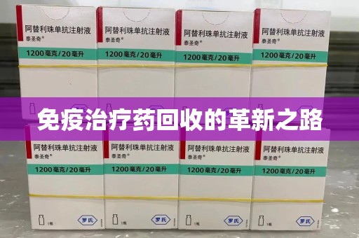 滁州免疫治疗药回收的革新之路