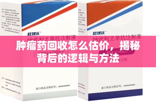 滁州肿瘤药回收怎么估价，揭秘背后的逻辑与方法