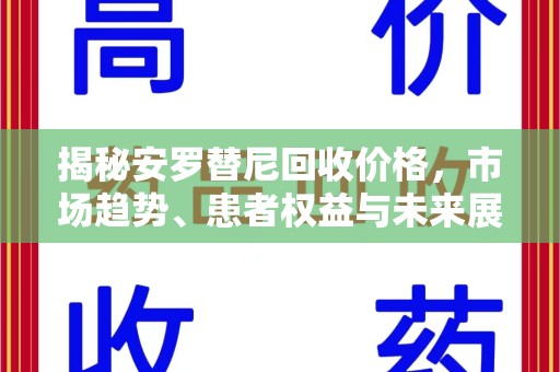 滁州揭秘安罗替尼回收价格，市场趋势、患者权益与未来展望