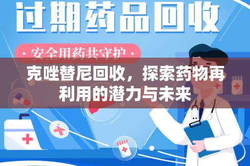 滁州克唑替尼回收，探索药物再利用的潜力与未来