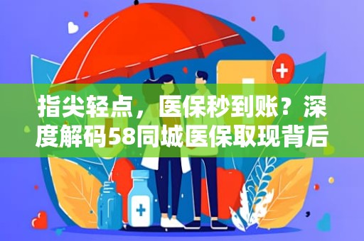 滁州指尖轻点，医保秒到账？深度解码58同城医保取现背后的真相与风险警示